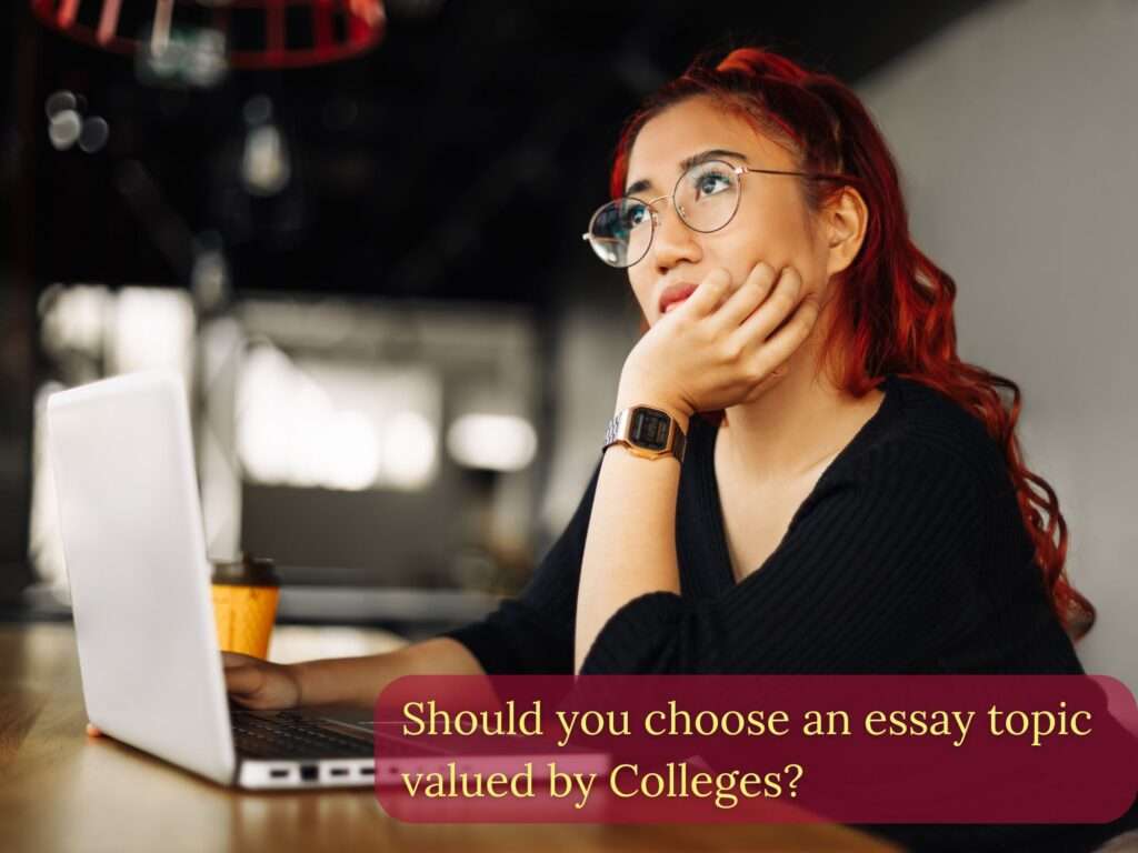 Student trying to think on whether or not she should pick a college essay topic valued by colleges.