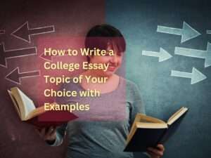 Read more about the article How to Write a College Essay Topic of Your Choice with Examples